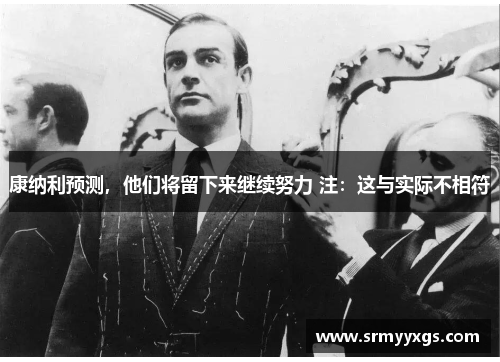 康纳利预测，他们将留下来继续努力 注：这与实际不相符